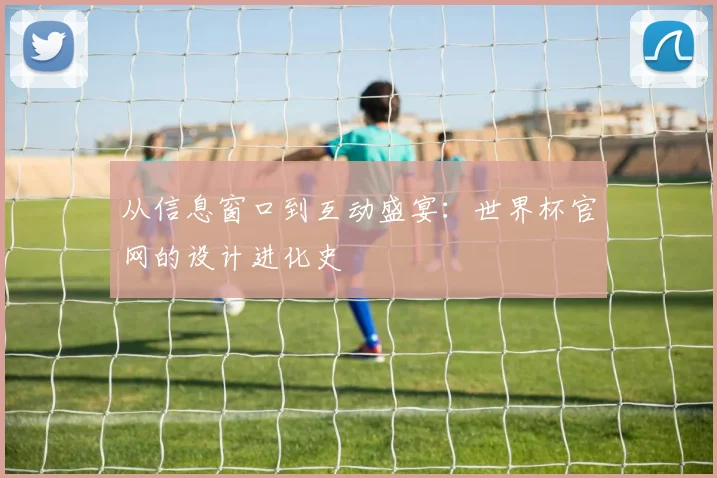从信息窗口到互动盛宴：世界杯官网的设计进化史